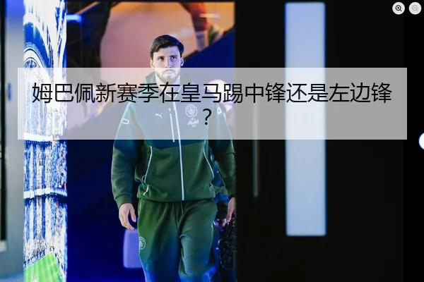姆巴佩新赛季在皇马踢中锋还是左边锋？